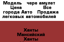  › Модель ­ чере амулет › Цена ­ 130 000 - Все города Авто » Продажа легковых автомобилей   . Ханты-Мансийский,Ханты-Мансийск г.